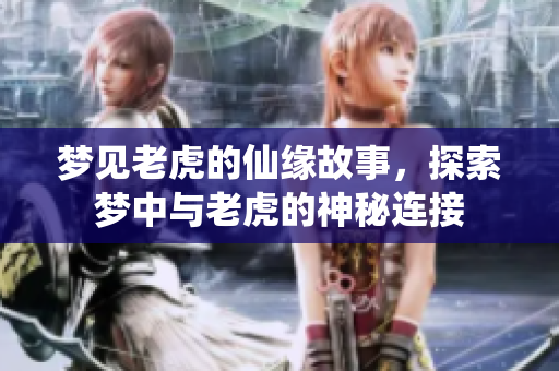 梦见老虎的仙缘故事，探索梦中与老虎的神秘连接