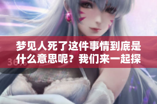 梦见人死了这件事情到底是什么意思呢？我们来一起探讨一下吧。
