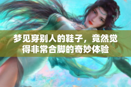 梦见穿别人的鞋子，竟然觉得非常合脚的奇妙体验