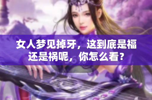 女人梦见掉牙，这到底是福还是祸呢，你怎么看？