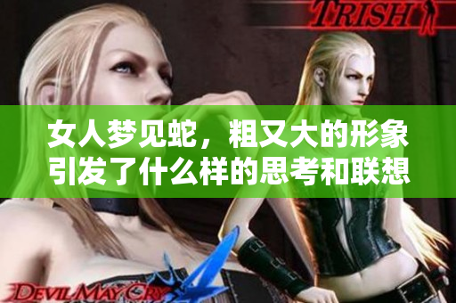 女人梦见蛇，粗又大的形象引发了什么样的思考和联想呢