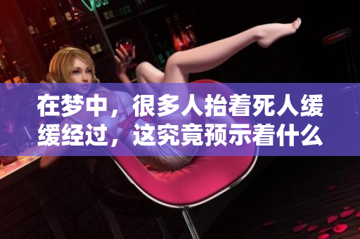 在梦中，很多人抬着死人缓缓经过，这究竟预示着什么呢