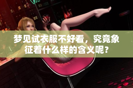 梦见试衣服不好看，究竟象征着什么样的含义呢？