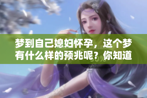 梦到自己媳妇怀孕，这个梦有什么样的预兆呢？你知道吗？