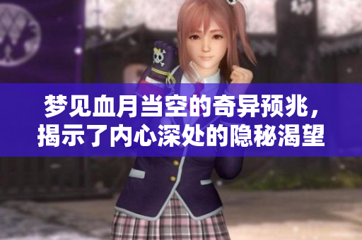 梦见血月当空的奇异预兆，揭示了内心深处的隐秘渴望