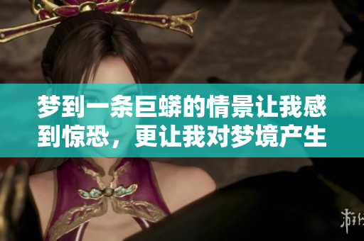 梦到一条巨蟒的情景让我感到惊恐，更让我对梦境产生了深刻的思考