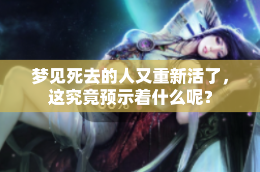 梦见死去的人又重新活了，这究竟预示着什么呢？