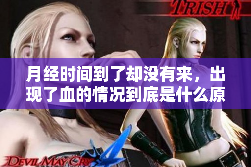 月经时间到了却没有来，出现了血的情况到底是什么原因呢