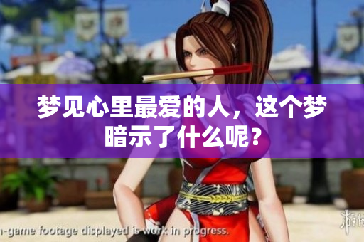 梦见心里最爱的人，这个梦暗示了什么呢？
