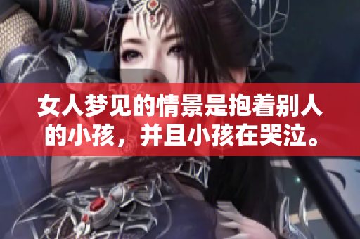 女人梦见的情景是抱着别人的小孩，并且小孩在哭泣。