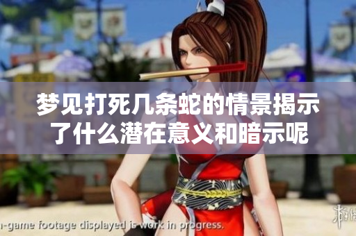梦见打死几条蛇的情景揭示了什么潜在意义和暗示呢