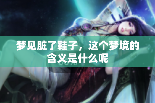 梦见脏了鞋子，这个梦境的含义是什么呢