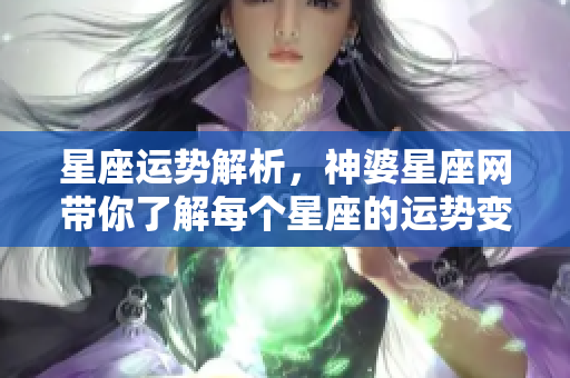 星座运势解析，神婆星座网带你了解每个星座的运势变化