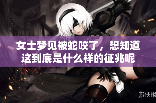 女士梦见被蛇咬了，想知道这到底是什么样的征兆呢