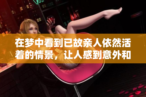 在梦中看到已故亲人依然活着的情景，让人感到意外和温暖