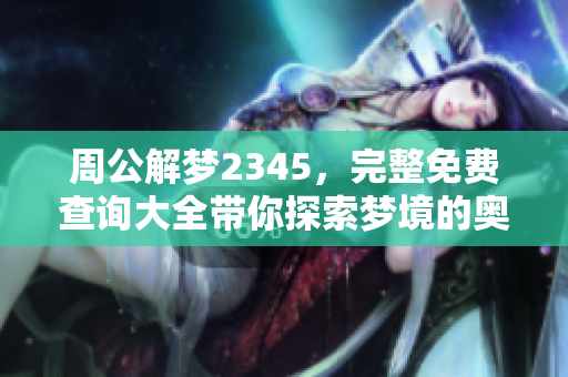 周公解梦2345，完整免费查询大全带你探索梦境的奥秘