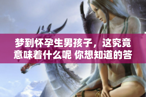 梦到怀孕生男孩子，这究竟意味着什么呢 你想知道的答案在这里！