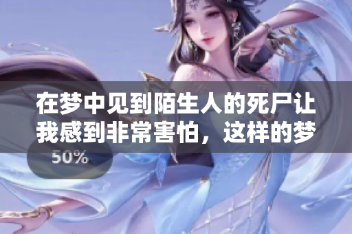 在梦中见到陌生人的死尸让我感到非常害怕，这样的梦境究竟意味着什么呢