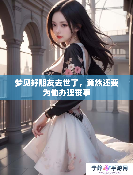 梦见好朋友去世了，竟然还要为他办理丧事