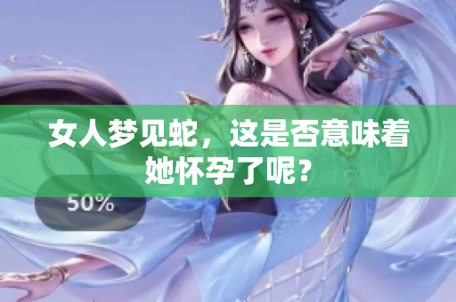 女人梦见蛇，这是否意味着她怀孕了呢？