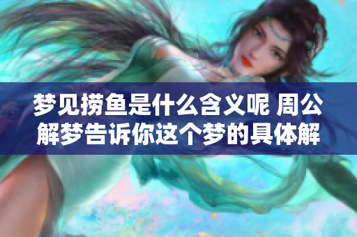 梦见捞鱼是什么含义呢 周公解梦告诉你这个梦的具体解释