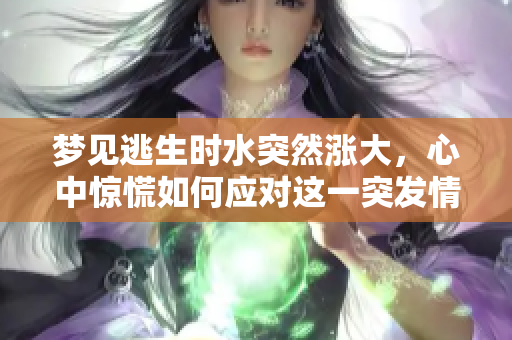 梦见逃生时水突然涨大，心中惊慌如何应对这一突发情况