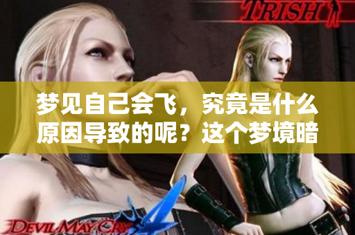 梦见自己会飞，究竟是什么原因导致的呢？这个梦境暗示了什么呢？