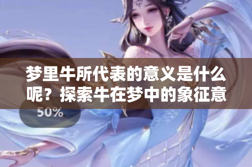 梦里牛所代表的意义是什么呢？探索牛在梦中的象征意义与解析。