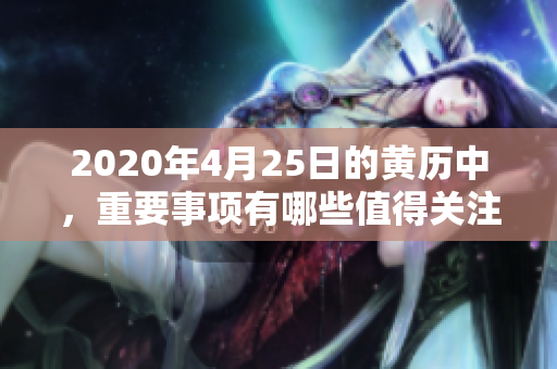 2020年4月25日的黄历中，重要事项有哪些值得关注呢