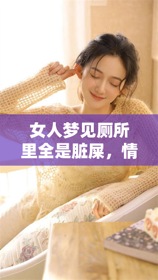女人梦见厕所里全是脏屎，情景非常恶心和不堪，令人感到不适