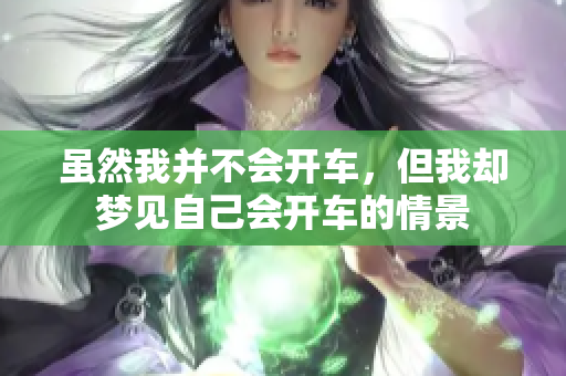 虽然我并不会开车，但我却梦见自己会开车的情景
