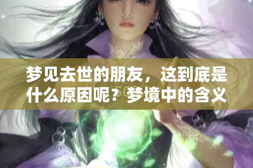 梦见去世的朋友，这到底是什么原因呢？梦境中的含义值得深入探讨。
