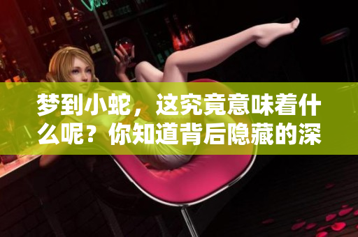 梦到小蛇，这究竟意味着什么呢？你知道背后隐藏的深意吗？