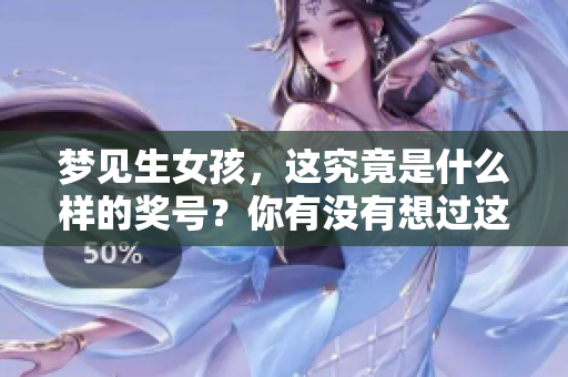 梦见生女孩，这究竟是什么样的奖号？你有没有想过这个问题呢？