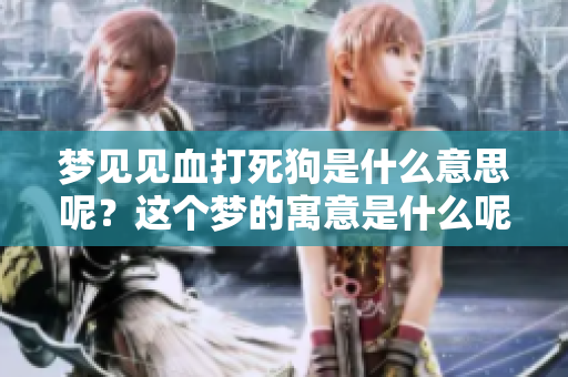 梦见见血打死狗是什么意思呢？这个梦的寓意是什么呢？