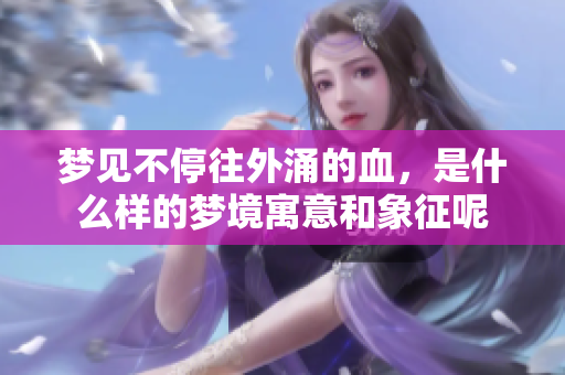 梦见不停往外涌的血，是什么样的梦境寓意和象征呢