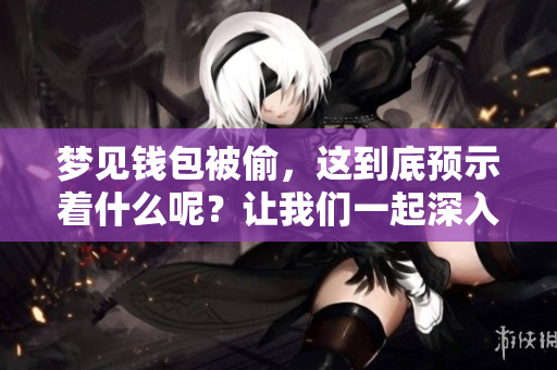 梦见钱包被偷，这到底预示着什么呢？让我们一起深入探讨一下这个梦境。
