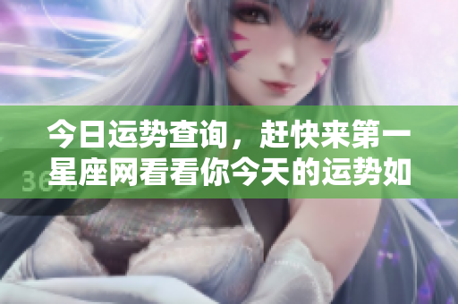 今日运势查询，赶快来第一星座网看看你今天的运势如何吧
