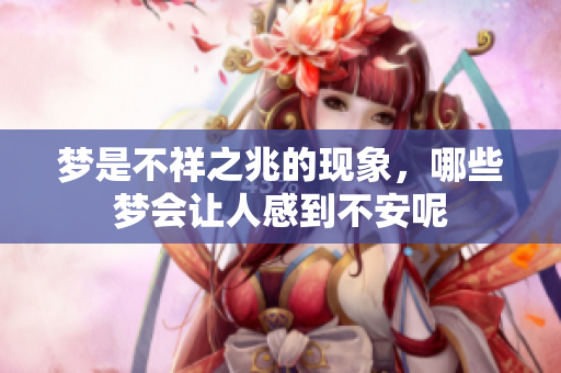 梦是不祥之兆的现象，哪些梦会让人感到不安呢