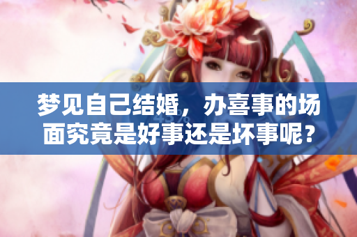 梦见自己结婚，办喜事的场面究竟是好事还是坏事呢？