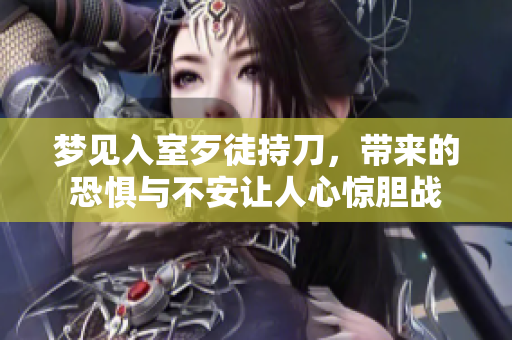 梦见入室歹徒持刀，带来的恐惧与不安让人心惊胆战