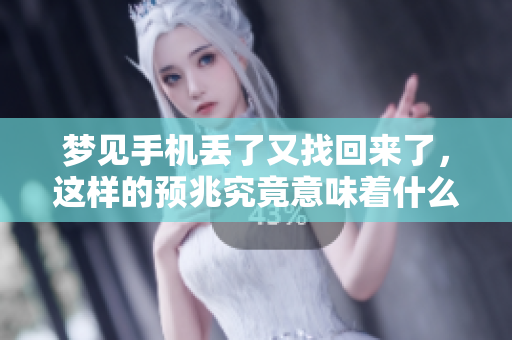 梦见手机丢了又找回来了，这样的预兆究竟意味着什么呢