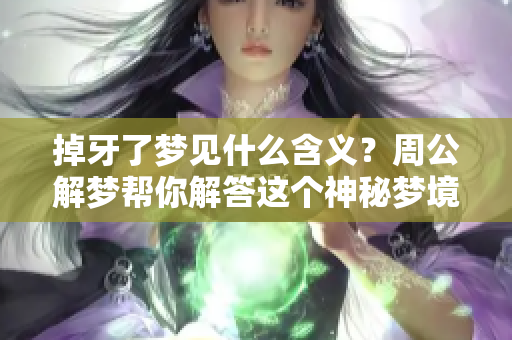 掉牙了梦见什么含义？周公解梦帮你解答这个神秘梦境