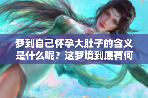 梦到自己怀孕大肚子的含义是什么呢？这梦境到底有何深意？