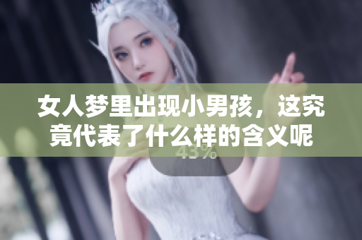 女人梦里出现小男孩，这究竟代表了什么样的含义呢