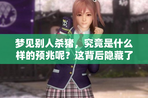 梦见别人杀猪，究竟是什么样的预兆呢？这背后隐藏了哪些深意？