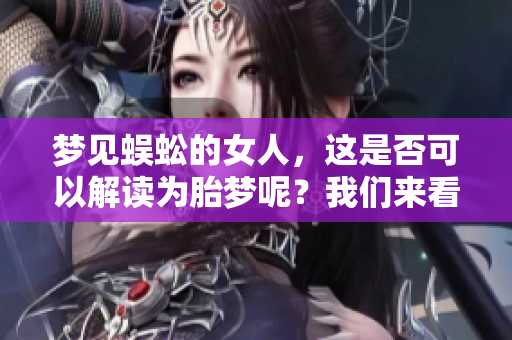 梦见蜈蚣的女人，这是否可以解读为胎梦呢？我们来看看这个梦的含义。
