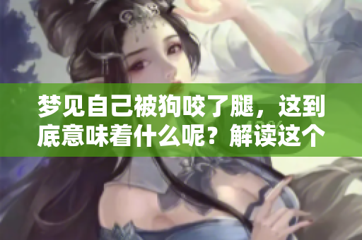 梦见自己被狗咬了腿，这到底意味着什么呢？解读这个梦的深层含义。