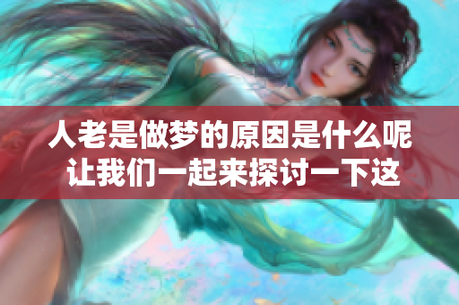 人老是做梦的原因是什么呢 让我们一起来探讨一下这个问题吧