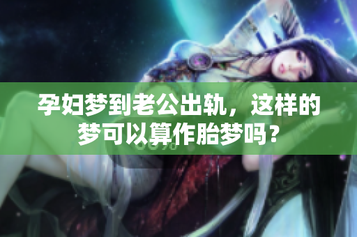 孕妇梦到老公出轨，这样的梦可以算作胎梦吗？